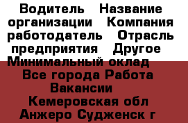 Водитель › Название организации ­ Компания-работодатель › Отрасль предприятия ­ Другое › Минимальный оклад ­ 1 - Все города Работа » Вакансии   . Кемеровская обл.,Анжеро-Судженск г.